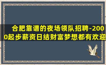 合肥靠谱的夜场领队招聘-2000起步薪资日结财富梦想都有欢迎